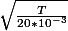 \sqrt{\frac{T}{20*10^{-3}}